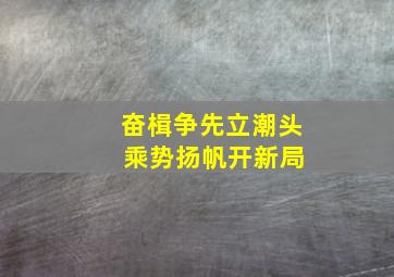 奋楫争先立潮头 乘势扬帆开新局